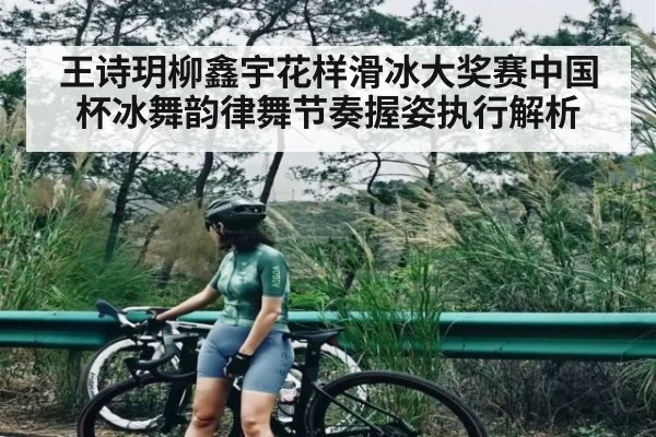 王诗玥柳鑫宇花样滑冰大奖赛中国杯冰舞韵律舞节奏握姿执行解析