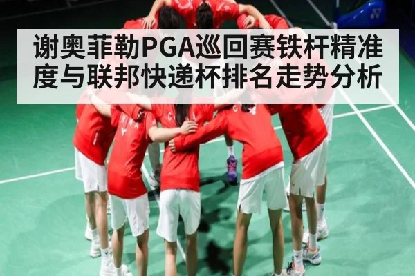 谢奥菲勒PGA巡回赛铁杆精准度与联邦快递杯排名走势分析